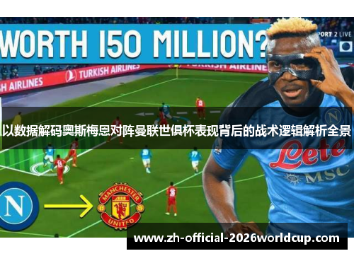 以数据解码奥斯梅恩对阵曼联世俱杯表现背后的战术逻辑解析全景 以数据解码奥斯梅恩对阵曼联世俱杯表现背后的战术逻辑解析全景