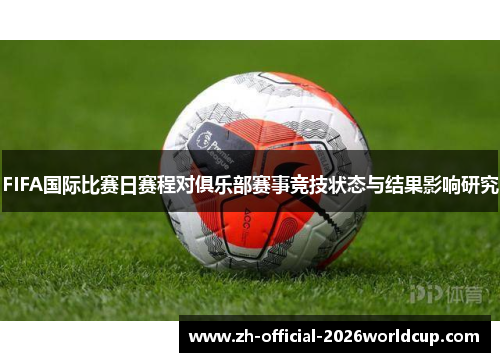FIFA国际比赛日赛程对俱乐部赛事竞技状态与结果影响研究 FIFA国际比赛日赛程对俱乐部赛事竞技状态与结果影响研究