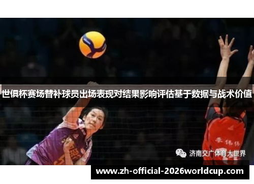 世俱杯赛场替补球员出场表现对结果影响评估基于数据与战术价值 世俱杯赛场替补球员出场表现对结果影响评估基于数据与战术价值