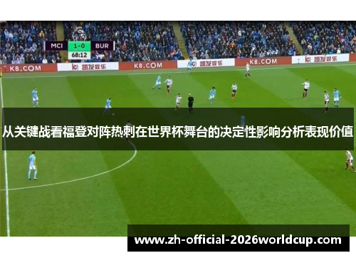 从关键战看福登对阵热刺在世界杯舞台的决定性影响分析表现价值
