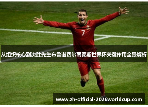 从组织核心到决胜先生布鲁诺费尔南德斯世界杯关键作用全景解析 从组织核心到决胜先生布鲁诺费尔南德斯世界杯关键作用全景解析