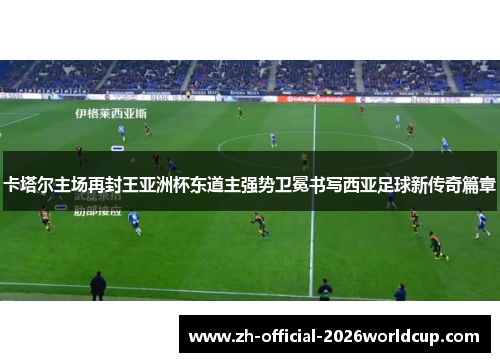 卡塔尔主场再封王亚洲杯东道主强势卫冕书写西亚足球新传奇篇章