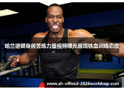 哈兰德健身房苦练力量视频曝光展现铁血训练态度 哈兰德健身房苦练力量视频曝光展现铁血训练态度