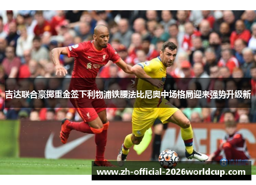 吉达联合豪掷重金签下利物浦铁腰法比尼奥中场格局迎来强势升级新