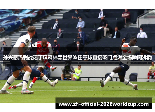 孙兴慜热刺战诺丁汉森林轰世界波任意球直接破门点燃全场瞬间沸腾