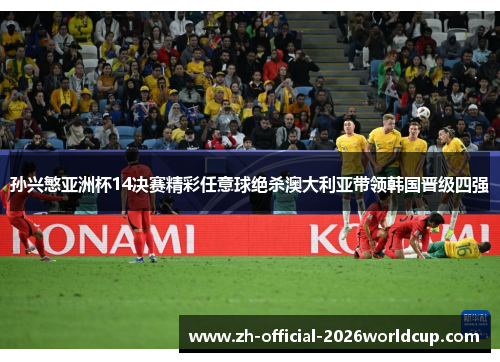 孙兴慜亚洲杯14决赛精彩任意球绝杀澳大利亚带领韩国晋级四强