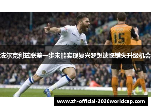 法尔克利兹联差一步未能实现复兴梦想遗憾错失升级机会