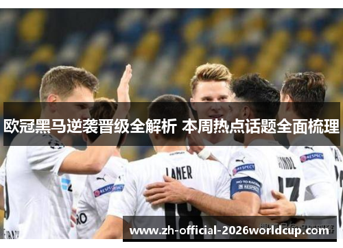 欧冠黑马逆袭晋级全解析 本周热点话题全面梳理 欧冠黑马逆袭晋级全解析 本周热点话题全面梳理