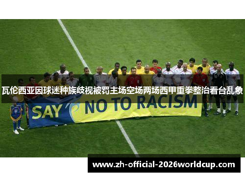 瓦伦西亚因球迷种族歧视被罚主场空场两场西甲重拳整治看台乱象